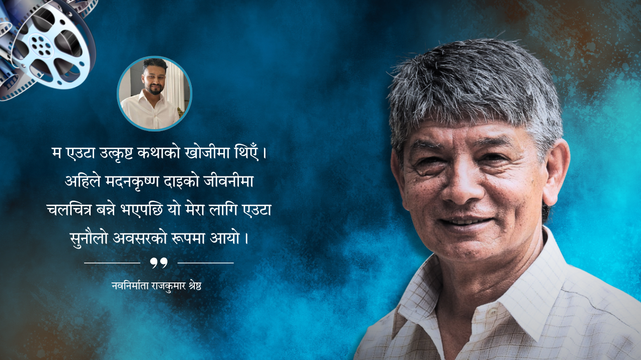 ‘उत्कृष्ट कथाको खोजीले मदनकृष्णको बायोपिकसम्म डोर्‍यायो’