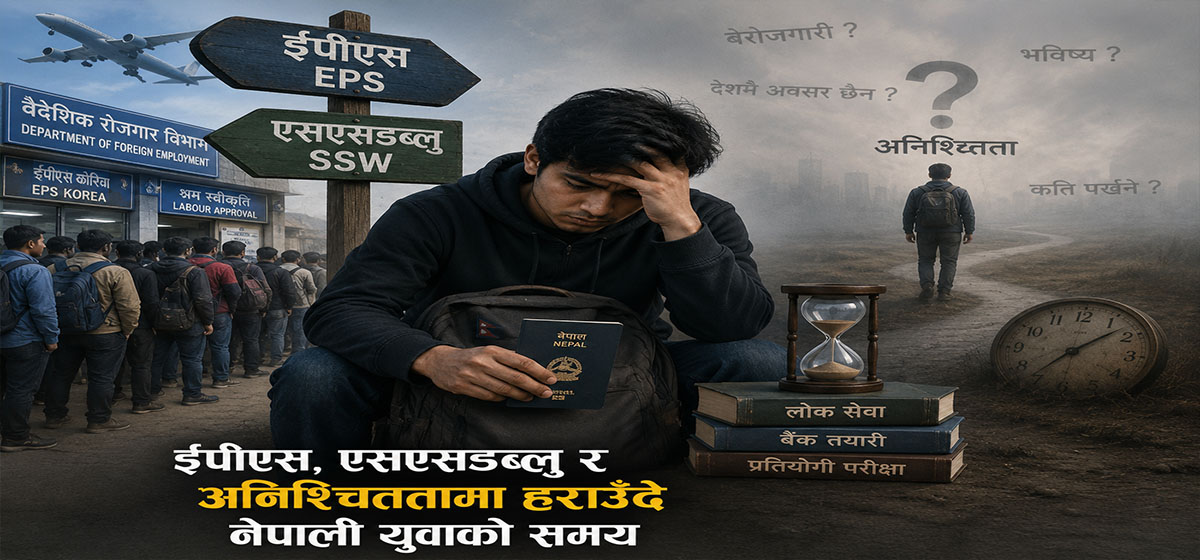 ईपीएस, एसएसडब्लु र अनिश्चिततामा हराउँदै नेपाली युवाको समय